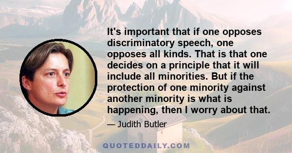 It's important that if one opposes discriminatory speech, one opposes all kinds. That is that one decides on a principle that it will include all minorities. But if the protection of one minority against another