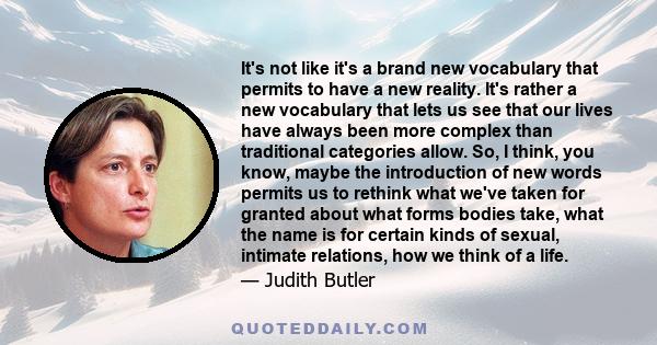 It's not like it's a brand new vocabulary that permits to have a new reality. It's rather a new vocabulary that lets us see that our lives have always been more complex than traditional categories allow. So, I think,