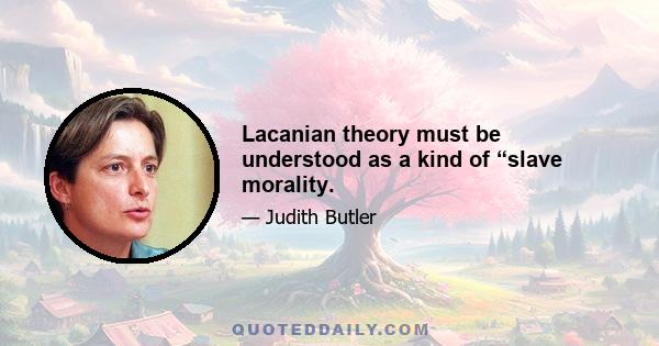 Lacanian theory must be understood as a kind of “slave morality.