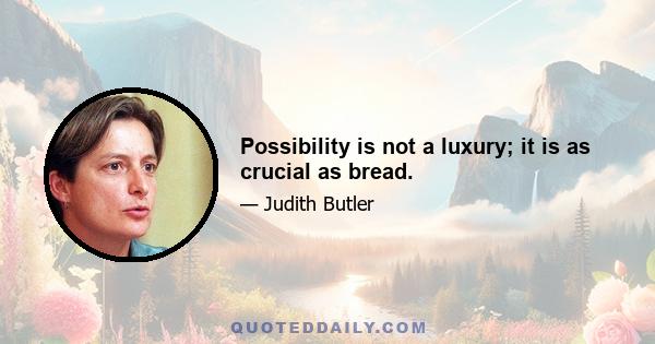 Possibility is not a luxury; it is as crucial as bread.