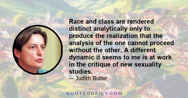 Race and class are rendered distinct analytically only to produce the realization that the analysis of the one cannot proceed without the other. A different dynamic it seems to me is at work in the critique of new