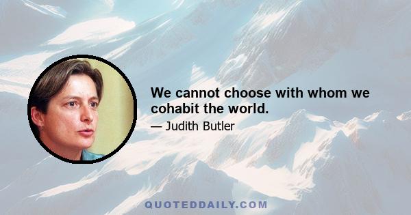 We cannot choose with whom we cohabit the world.