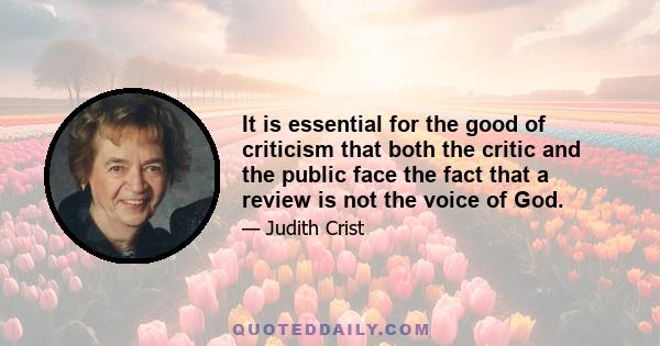 It is essential for the good of criticism that both the critic and the public face the fact that a review is not the voice of God.