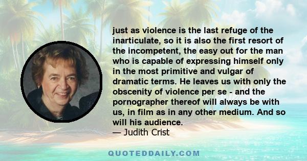 just as violence is the last refuge of the inarticulate, so it is also the first resort of the incompetent, the easy out for the man who is capable of expressing himself only in the most primitive and vulgar of dramatic 