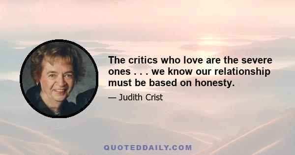 The critics who love are the severe ones . . . we know our relationship must be based on honesty.