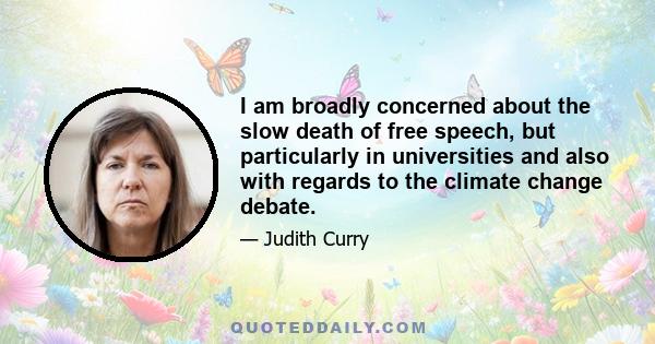 I am broadly concerned about the slow death of free speech, but particularly in universities and also with regards to the climate change debate.