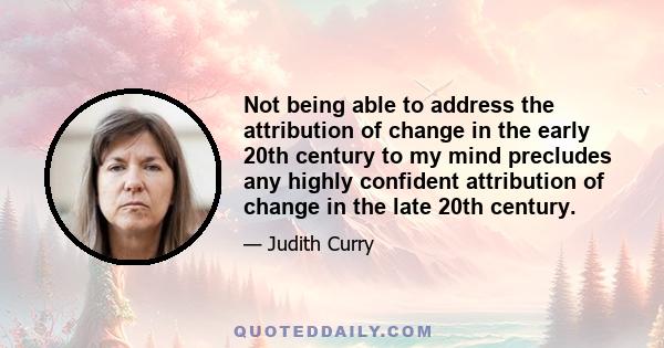 Not being able to address the attribution of change in the early 20th century to my mind precludes any highly confident attribution of change in the late 20th century.