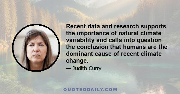 Recent data and research supports the importance of natural climate variability and calls into question the conclusion that humans are the dominant cause of recent climate change.