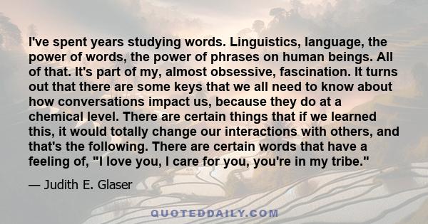 I've spent years studying words. Linguistics, language, the power of words, the power of phrases on human beings. All of that. It's part of my, almost obsessive, fascination. It turns out that there are some keys that