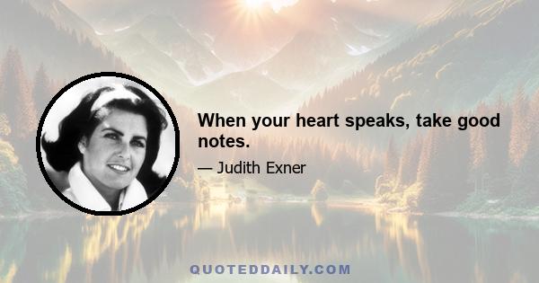 When your heart speaks, take good notes.