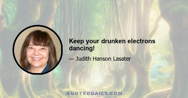 Keep your drunken electrons dancing!