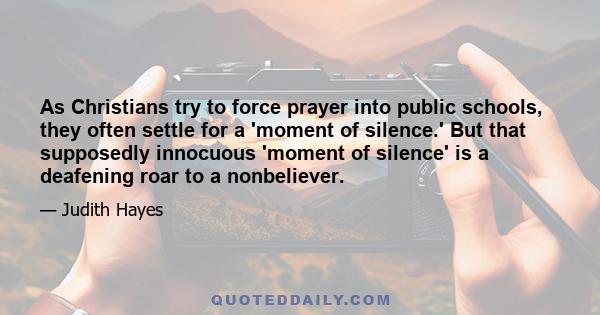 As Christians try to force prayer into public schools, they often settle for a 'moment of silence.' But that supposedly innocuous 'moment of silence' is a deafening roar to a nonbeliever.