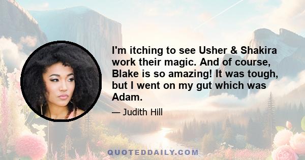 I'm itching to see Usher & Shakira work their magic. And of course, Blake is so amazing! It was tough, but I went on my gut which was Adam.