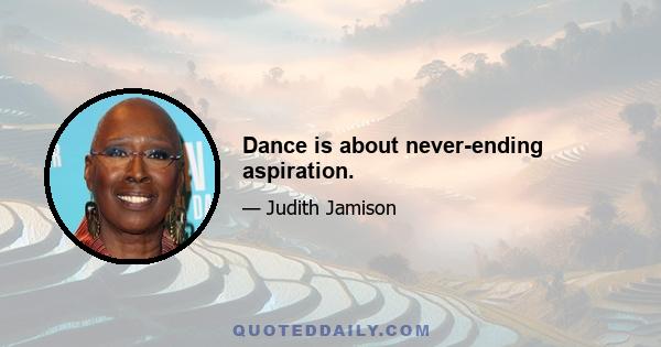 Dance is about never-ending aspiration.