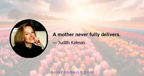 A mother never fully delivers.