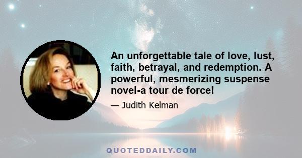 An unforgettable tale of love, lust, faith, betrayal, and redemption. A powerful, mesmerizing suspense novel-a tour de force!