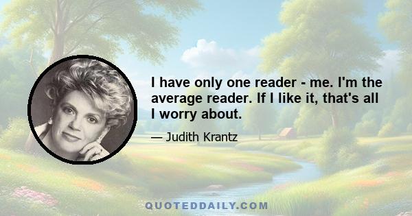 I have only one reader - me. I'm the average reader. If I like it, that's all I worry about.