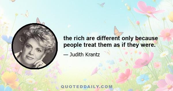 the rich are different only because people treat them as if they were.