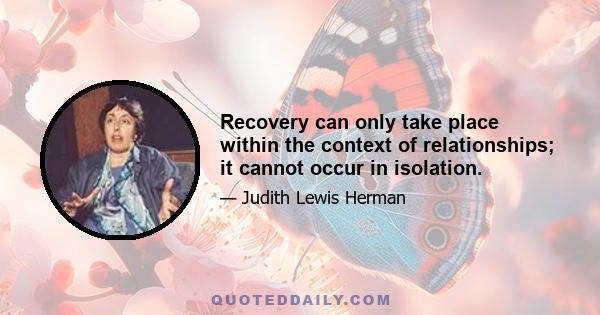 Recovery can only take place within the context of relationships; it cannot occur in isolation.