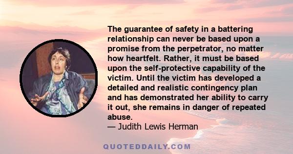 The guarantee of safety in a battering relationship can never be based upon a promise from the perpetrator, no matter how heartfelt. Rather, it must be based upon the self-protective capability of the victim. Until the