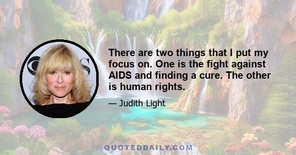 There are two things that I put my focus on. One is the fight against AIDS and finding a cure. The other is human rights.