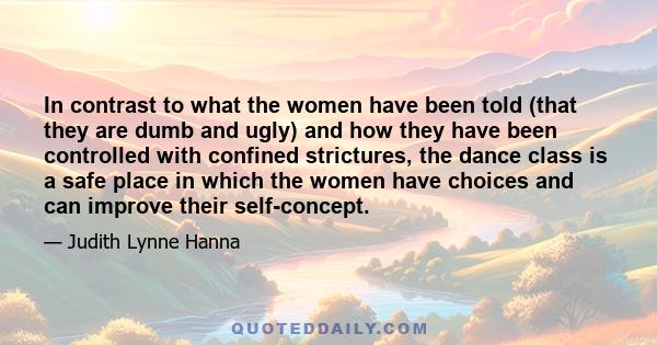 In contrast to what the women have been told (that they are dumb and ugly) and how they have been controlled with confined strictures, the dance class is a safe place in which the women have choices and can improve