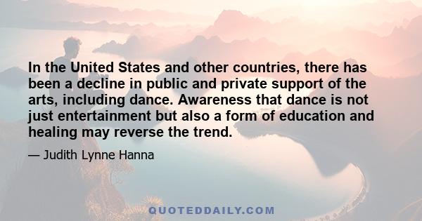 In the United States and other countries, there has been a decline in public and private support of the arts, including dance. Awareness that dance is not just entertainment but also a form of education and healing may