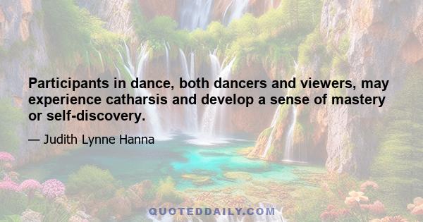 Participants in dance, both dancers and viewers, may experience catharsis and develop a sense of mastery or self-discovery.