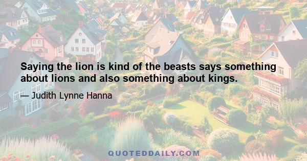 Saying the lion is kind of the beasts says something about lions and also something about kings.