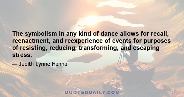 The symbolism in any kind of dance allows for recall, reenactment, and reexperience of events for purposes of resisting, reducing, transforming, and escaping stress.