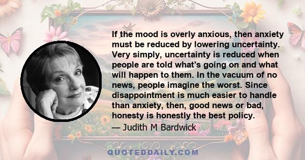 If the mood is overly anxious, then anxiety must be reduced by lowering uncertainty. Very simply, uncertainty is reduced when people are told what's going on and what will happen to them. In the vacuum of no news,