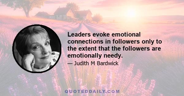 Leaders evoke emotional connections in followers only to the extent that the followers are emotionally needy.