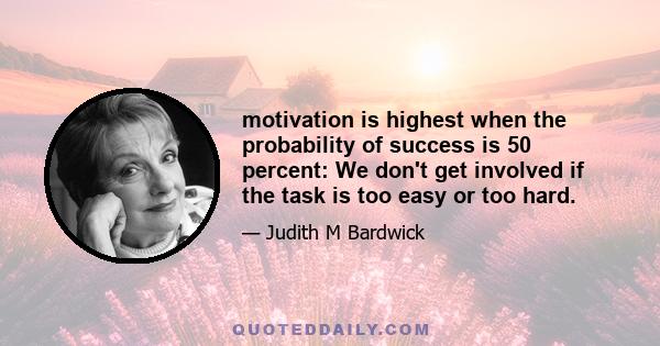 motivation is highest when the probability of success is 50 percent: We don't get involved if the task is too easy or too hard.