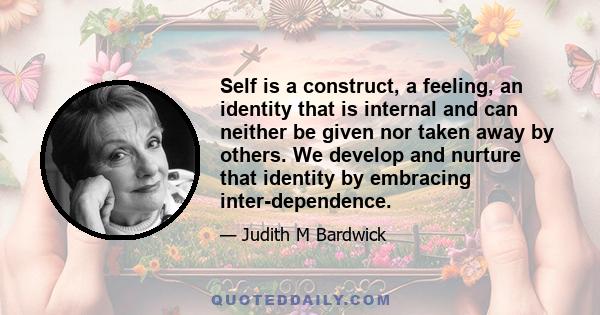 Self is a construct, a feeling, an identity that is internal and can neither be given nor taken away by others. We develop and nurture that identity by embracing inter-dependence.