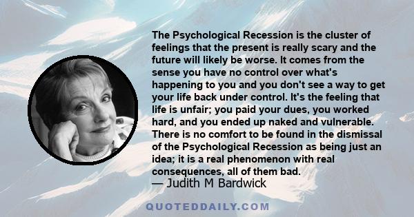 The Psychological Recession is the cluster of feelings that the present is really scary and the future will likely be worse. It comes from the sense you have no control over what's happening to you and you don't see a