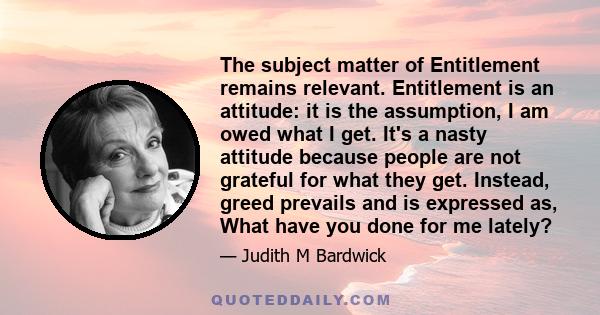 The subject matter of Entitlement remains relevant. Entitlement is an attitude: it is the assumption, I am owed what I get. It's a nasty attitude because people are not grateful for what they get. Instead, greed