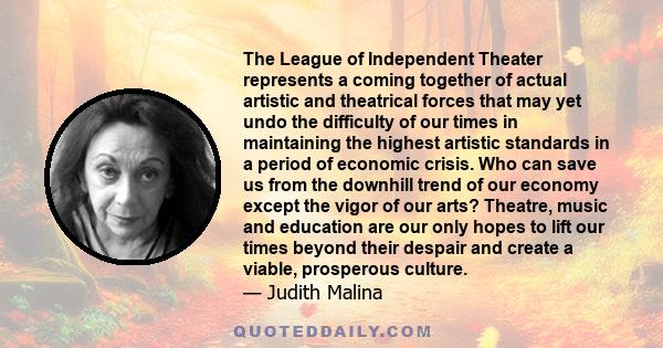 The League of Independent Theater represents a coming together of actual artistic and theatrical forces that may yet undo the difficulty of our times in maintaining the highest artistic standards in a period of economic 