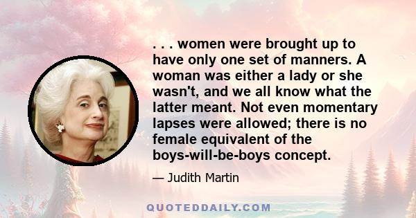 . . . women were brought up to have only one set of manners. A woman was either a lady or she wasn't, and we all know what the latter meant. Not even momentary lapses were allowed; there is no female equivalent of the