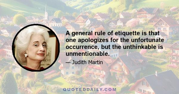 A general rule of etiquette is that one apologizes for the unfortunate occurrence, but the unthinkable is unmentionable.