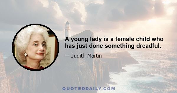 A young lady is a female child who has just done something dreadful.