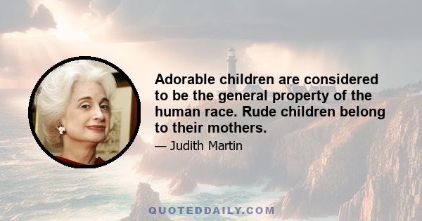 Adorable children are considered to be the general property of the human race. Rude children belong to their mothers.