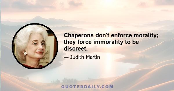 Chaperons don't enforce morality; they force immorality to be discreet.