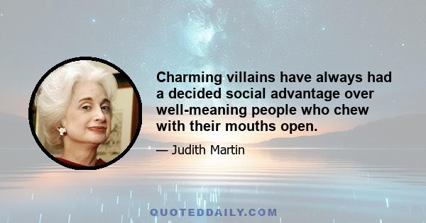 Charming villains have always had a decided social advantage over well-meaning people who chew with their mouths open.