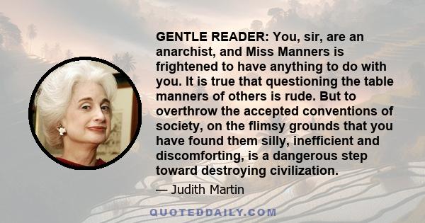 GENTLE READER: You, sir, are an anarchist, and Miss Manners is frightened to have anything to do with you. It is true that questioning the table manners of others is rude. But to overthrow the accepted conventions of