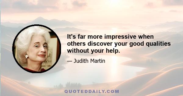 It's far more impressive when others discover your good qualities without your help.