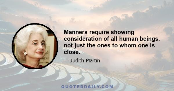 Manners require showing consideration of all human beings, not just the ones to whom one is close.