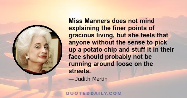 Miss Manners does not mind explaining the finer points of gracious living, but she feels that anyone without the sense to pick up a potato chip and stuff it in their face should probably not be running around loose on