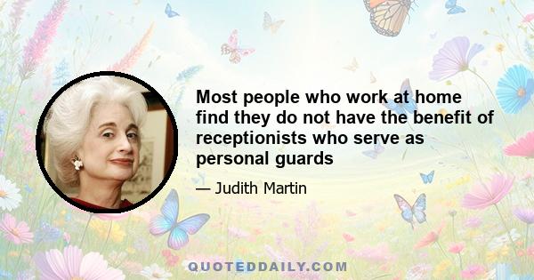 Most people who work at home find they do not have the benefit of receptionists who serve as personal guards