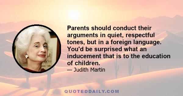 Parents should conduct their arguments in quiet, respectful tones, but in a foreign language. You'd be surprised what an inducement that is to the education of children.