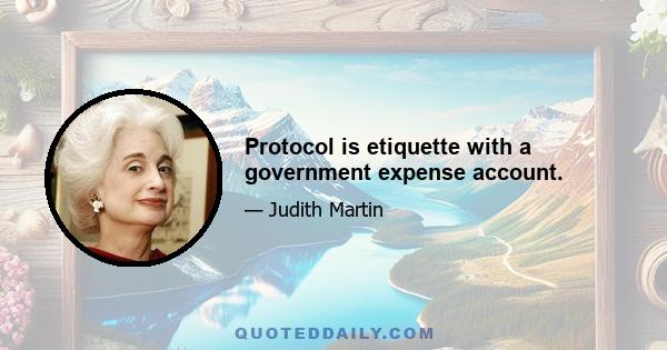 Protocol is etiquette with a government expense account.